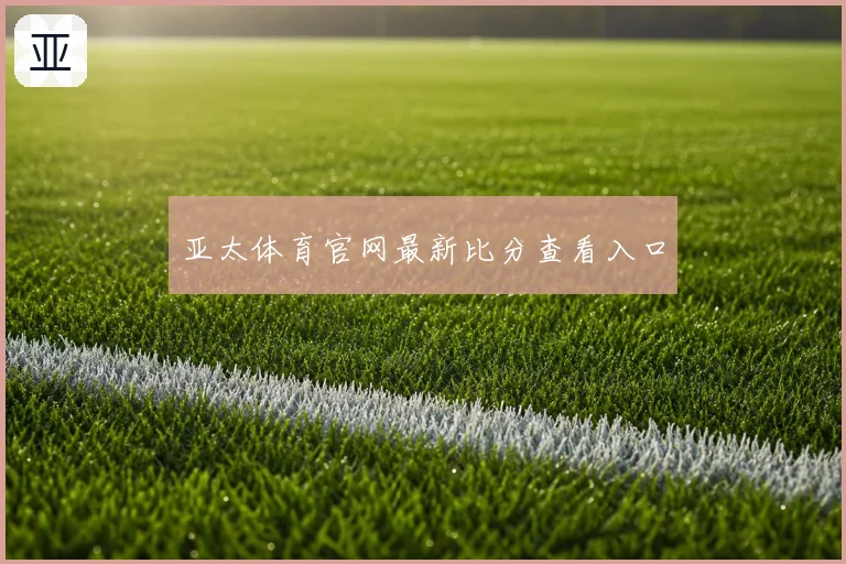 亚太体育官网最新比分查看入口