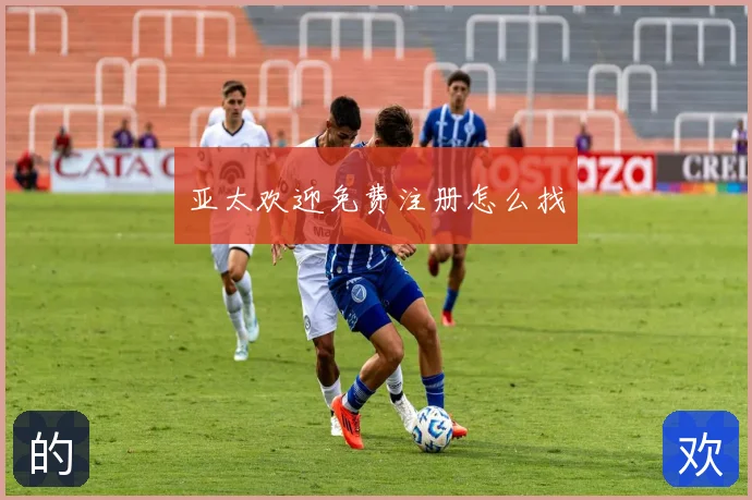亚太欢迎免费注册怎么找