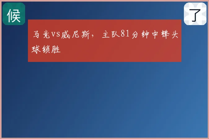 马竞vs威尼斯,主队81分钟中锋头球锁胜