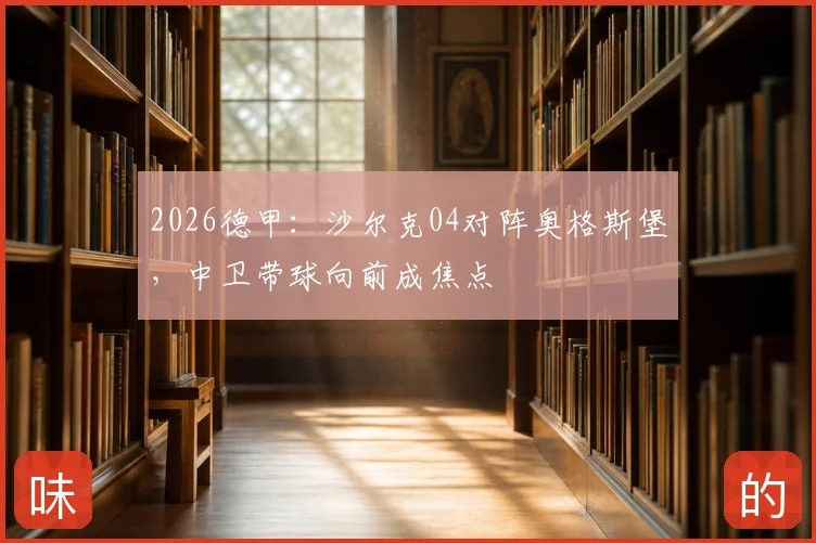2026德甲:沙尔克04对阵奥格斯堡,中卫带球向前成焦点
